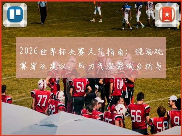 2026世界杯决赛天气指南：现场观赛穿衣建议、风力气温影响分析与出行必备物品清单