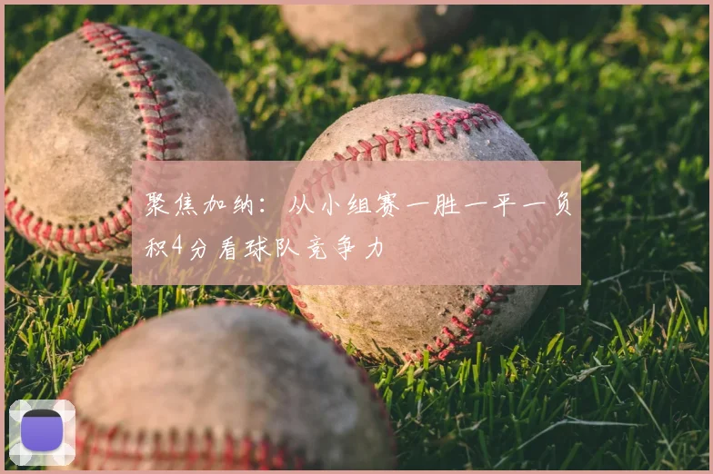 聚焦加纳：从小组赛一胜一平一负积4分看球队竞争力