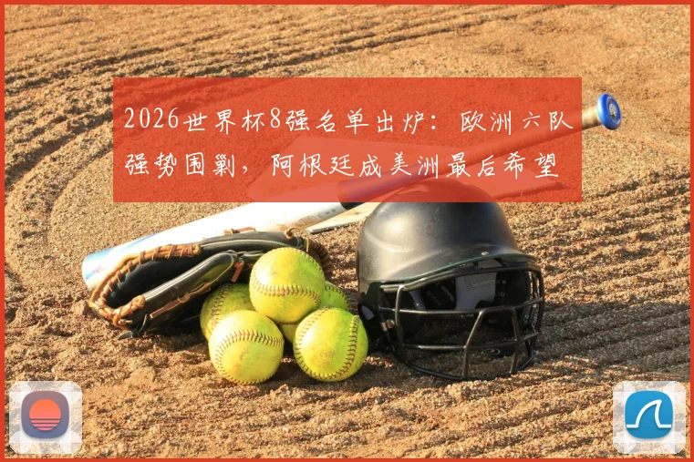 2026世界杯8强名单出炉：欧洲六队强势围剿，阿根廷成美洲最后希望