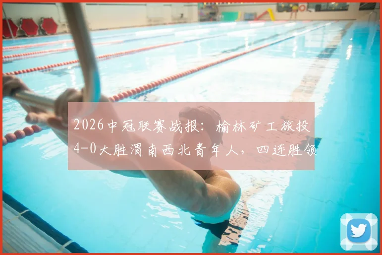 2026中冠联赛战报:榆林矿工旅投4-0大胜渭南西北青年人,四连胜领跑积分榜,晋级前景如何?
