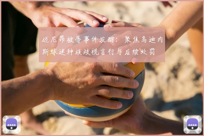 迈尼昂被辱事件发酵：聚焦乌迪内斯球迷种族歧视言行与后续处罚
