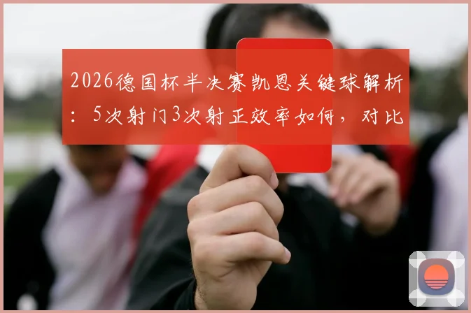 2026德国杯半决赛凯恩关键球解析：5次射门3次射正效率如何，对比莱万时期数据见真章
