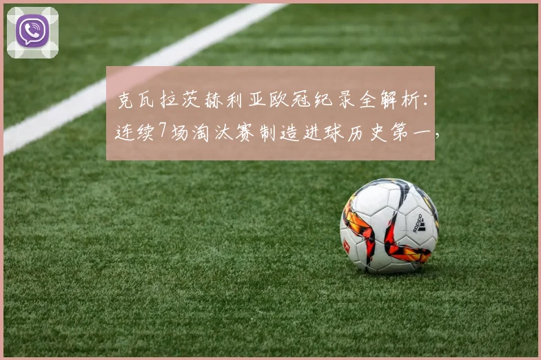 克瓦拉茨赫利亚欧冠纪录全解析：连续7场淘汰赛制造进球历史第一，数据对比姆巴佩&哈兰德，附格鲁吉亚球星成长轨迹回顾