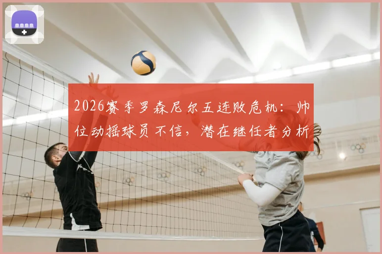 2026赛季罗森尼尔五连败危机：帅位动摇球员不信，潜在继任者分析与球队前景展望