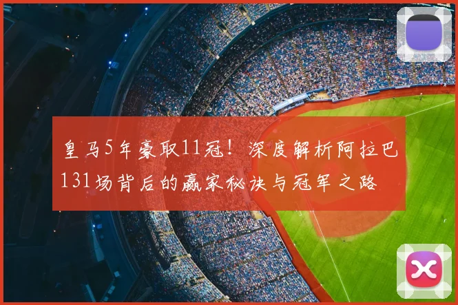 皇马5年豪取11冠！深度解析阿拉巴131场背后的赢家秘诀与冠军之路
