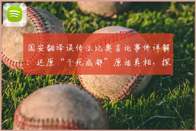 国安翻译误传法比奥言论事件详解：还原“干死成都”原话真相，探讨俱乐部内部沟通与职业准则