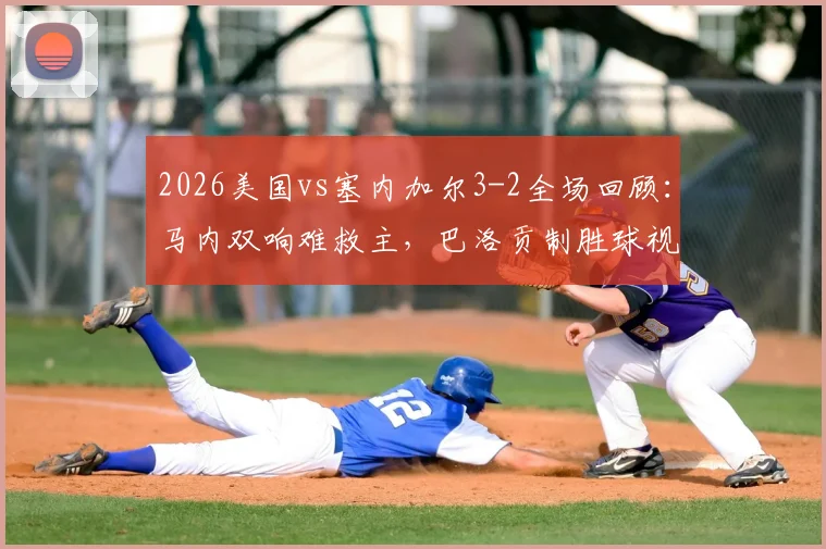 2026美国vs塞内加尔3-2全场回顾:马内双响难救主,巴洛贡制胜球视频集锦