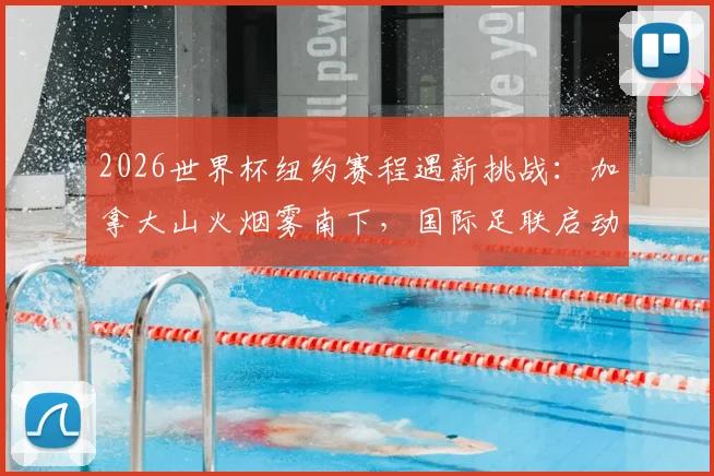 2026世界杯纽约赛程遇新挑战：加拿大山火烟雾南下，国际足联启动空气监控预案